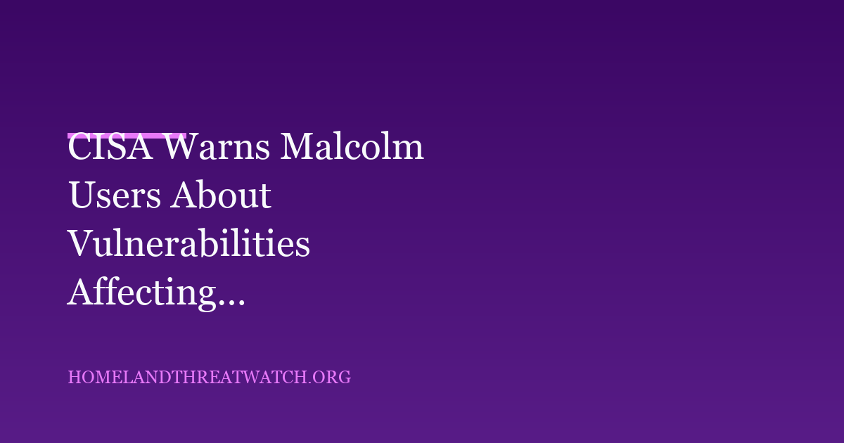 CISA Warns Malcolm Users About Vulnerabilities Affecting Web, File and Data Interfaces