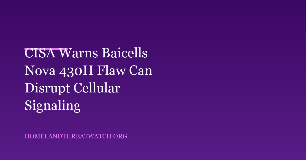 CISA Warns Baicells Nova 430H Flaw Can Disrupt Cellular Signaling