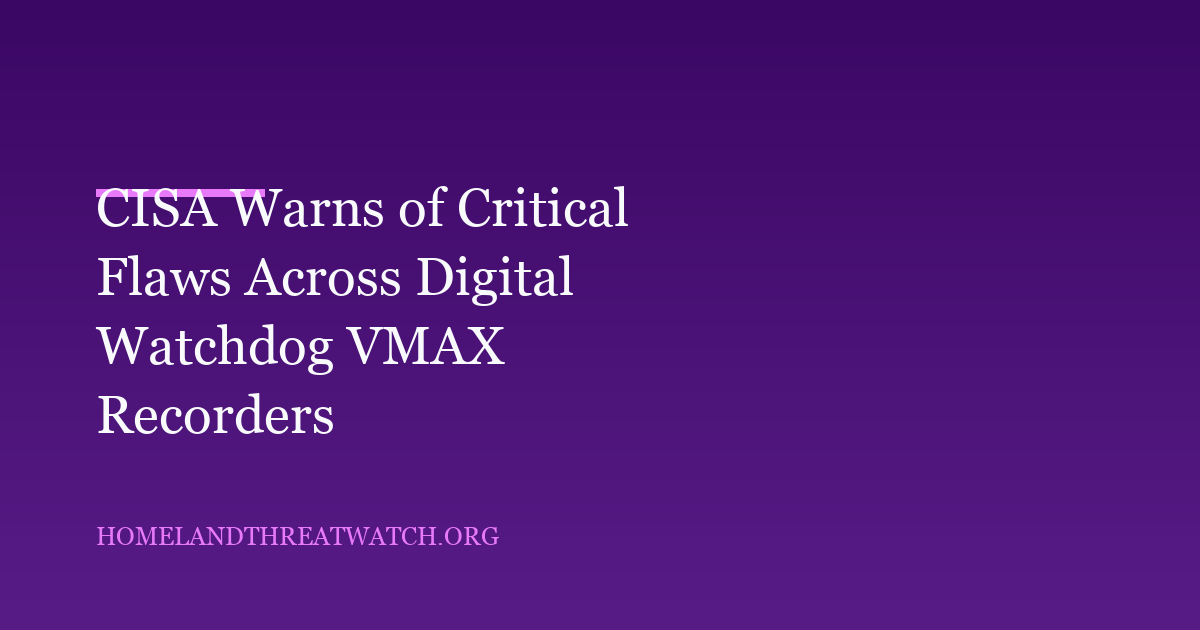 CISA Warns of Critical Flaws Across Digital Watchdog VMAX Recorders